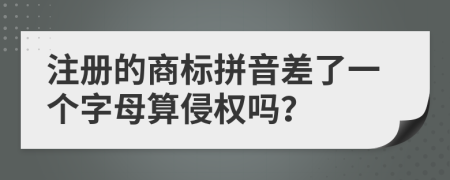 注册的商标拼音差了一个字母算侵权吗？