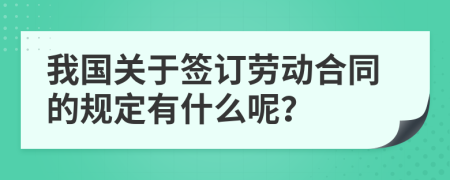 我国关于签订劳动合同的规定有什么呢？