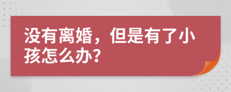 没有离婚，但是有了小孩怎么办？