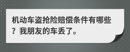 机动车盗抢险赔偿条件有哪些？我朋友的车丢了。