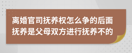 离婚官司抚养权怎么争的后面抚养是父母双方进行抚养不的