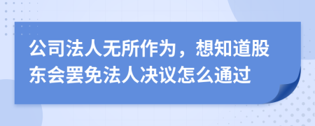 公司法人无所作为，想知道股东会罢免法人决议怎么通过