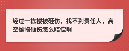 经过一栋楼被砸伤，找不到责任人，高空抛物砸伤怎么赔偿啊