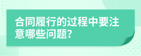 合同履行的过程中要注意哪些问题？