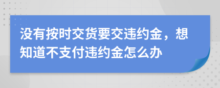 没有按时交货要交违约金，想知道不支付违约金怎么办