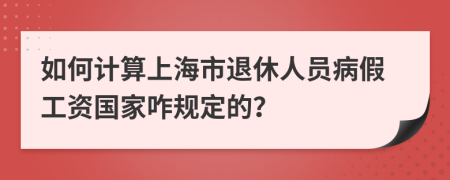 如何计算上海市退休人员病假工资国家咋规定的？