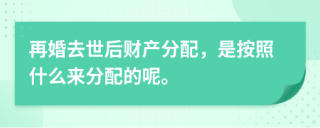 再婚去世后财产分配，是按照什么来分配的呢。