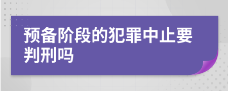 预备阶段的犯罪中止要判刑吗
