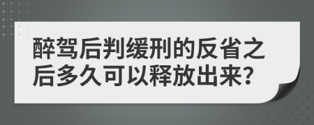 醉驾后判缓刑的反省之后多久可以释放出来？