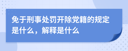 免于刑事处罚开除党籍的规定是什么，解释是什么