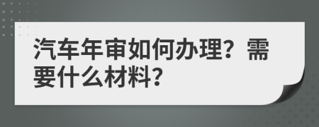 汽车年审如何办理？需要什么材料？