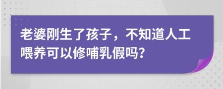 老婆刚生了孩子，不知道人工喂养可以修哺乳假吗？
