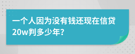 一个人因为没有钱还现在信贷20w判多少年？