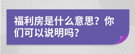 福利房是什么意思？你们可以说明吗？