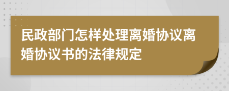 民政部门怎样处理离婚协议离婚协议书的法律规定