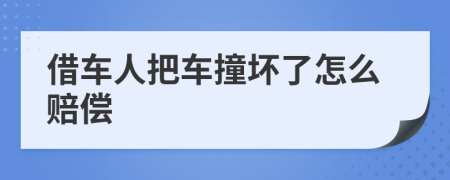 借车人把车撞坏了怎么赔偿