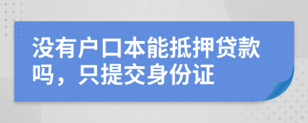 没有户口本能抵押贷款吗，只提交身份证