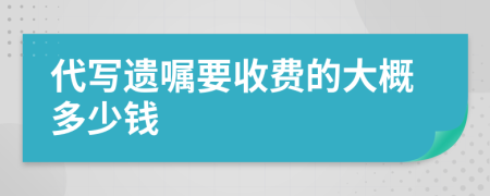 代写遗嘱要收费的大概多少钱