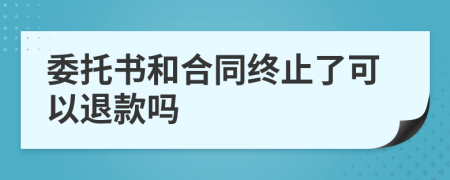 委托书和合同终止了可以退款吗