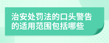 治安处罚法的口头警告的适用范围包括哪些