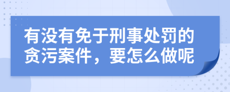 有没有免于刑事处罚的贪污案件，要怎么做呢