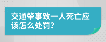 交通肇事致一人死亡应该怎么处罚？