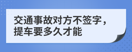 交通事故对方不签字，提车要多久才能