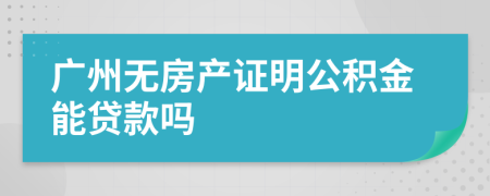 广州无房产证明公积金能贷款吗