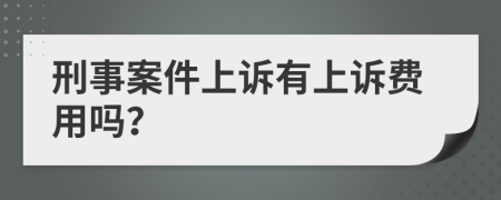 刑事案件上诉有上诉费用吗？