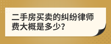 二手房买卖的纠纷律师费大概是多少？