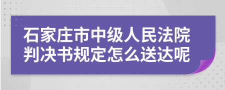 石家庄市中级人民法院判决书规定怎么送达呢