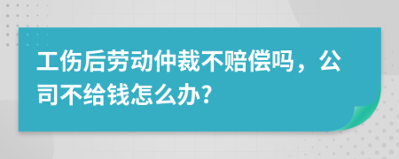 工伤后劳动仲裁不赔偿吗，公司不给钱怎么办?