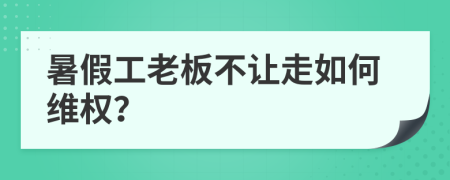 暑假工老板不让走如何维权？