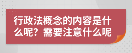 行政法概念的内容是什么呢？需要注意什么呢