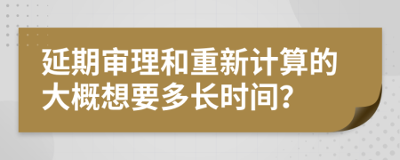 延期审理和重新计算的大概想要多长时间？