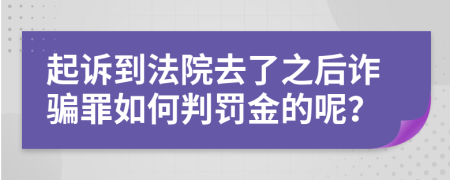 起诉到法院去了之后诈骗罪如何判罚金的呢？