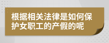 根据相关法律是如何保护女职工的产假的呢