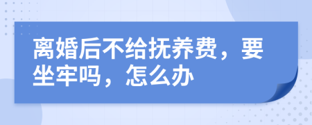 离婚后不给抚养费，要坐牢吗，怎么办