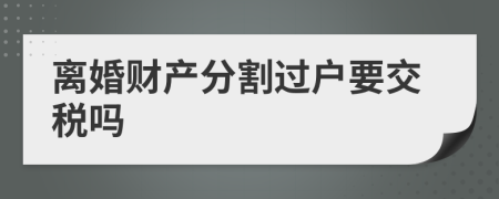 离婚财产分割过户要交税吗