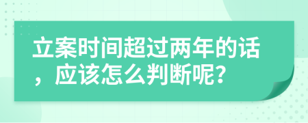 立案时间超过两年的话，应该怎么判断呢？