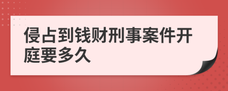 侵占到钱财刑事案件开庭要多久