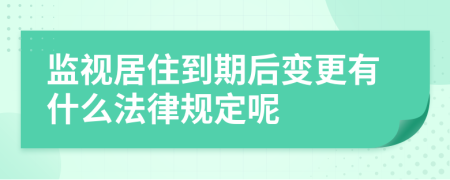 监视居住到期后变更有什么法律规定呢