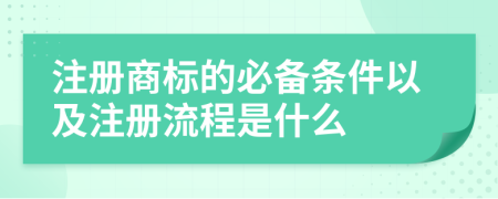 注册商标的必备条件以及注册流程是什么