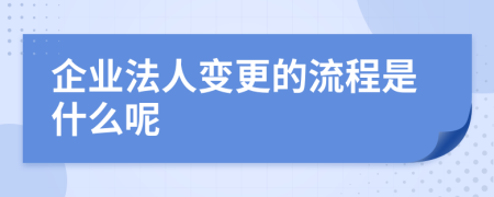 企业法人变更的流程是什么呢