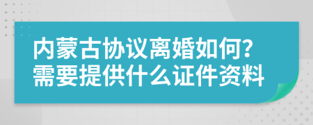 内蒙古协议离婚如何？需要提供什么证件资料