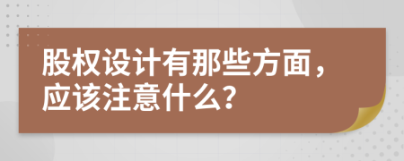 股权设计有那些方面，应该注意什么？