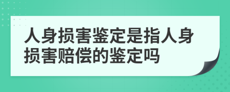 人身损害鉴定是指人身损害赔偿的鉴定吗