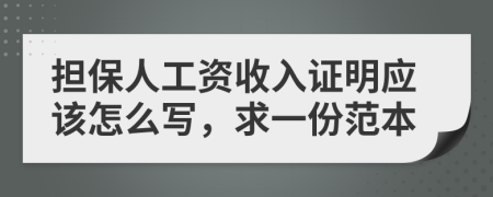 担保人工资收入证明应该怎么写，求一份范本