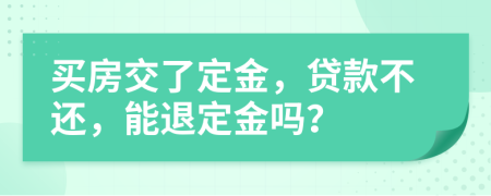 买房交了定金，贷款不还，能退定金吗？