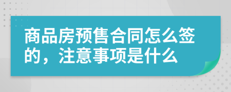 商品房预售合同怎么签的，注意事项是什么